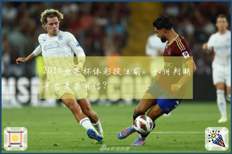 2026世界杯体彩投注前，如何判断平台是否可信？