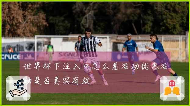 世界杯下注入口怎么看活动优惠活动是否真实有效