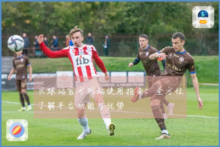 买球站官方网站使用指南：全方位了解平台功能与优势
