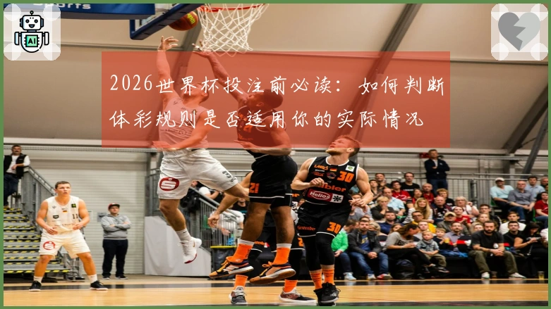 2026世界杯投注前必读：如何判断体彩规则是否适用你的实际情况