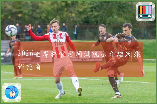 2026世界杯官方网站玩法介绍及操作指南
