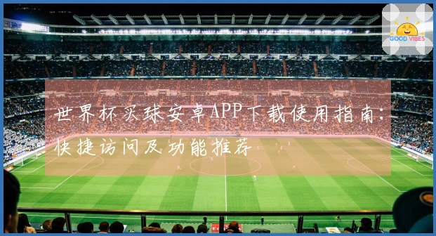 世界杯买球安卓APP下载使用指南：快捷访问及功能推荐