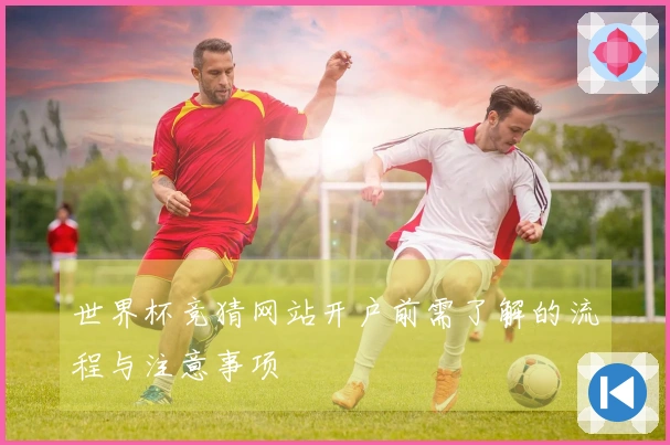 世界杯竞猜网站开户前需了解的流程与注意事项