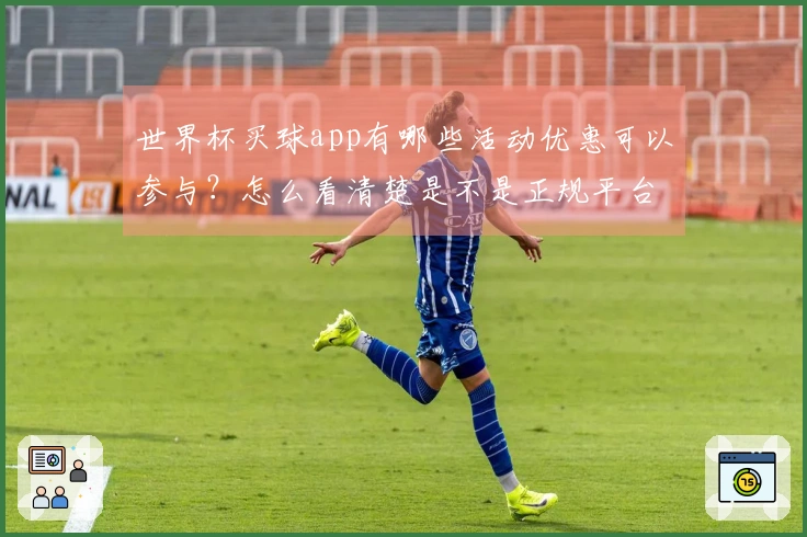 世界杯买球app有哪些活动优惠可以参与？怎么看清楚是不是正规平台