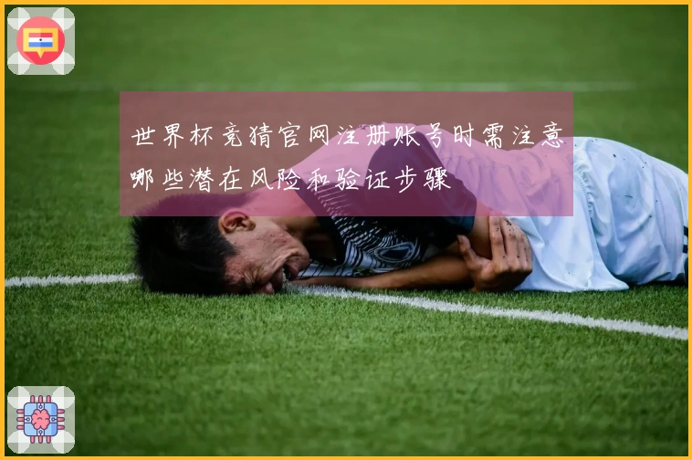 世界杯竞猜官网注册账号时需注意哪些潜在风险和验证步骤