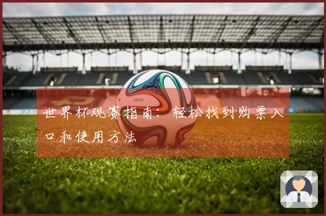 世界杯观赛指南：轻松找到购票入口和使用方法