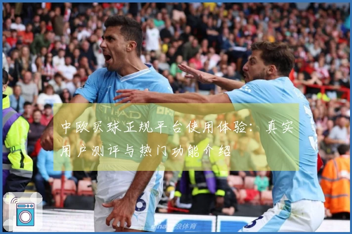 中欧买球正规平台使用体验:真实用户测评与热门功能介绍