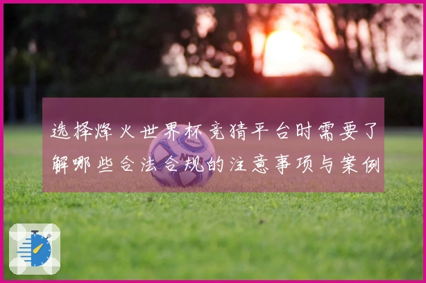 选择烽火世界杯竞猜平台时需要了解哪些合法合规的注意事项与案例分析
