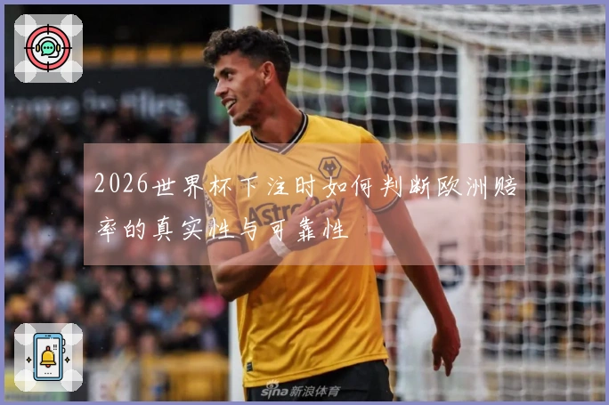 2026世界杯下注时如何判断欧洲赔率的真实性与可靠性