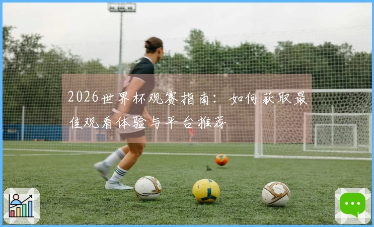 2026世界杯观赛指南：如何获取最佳观看体验与平台推荐