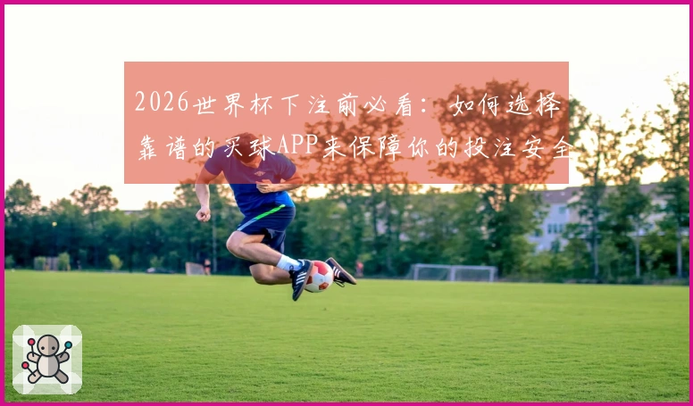 2026世界杯下注前必看：如何选择靠谱的买球APP来保障你的投注安全