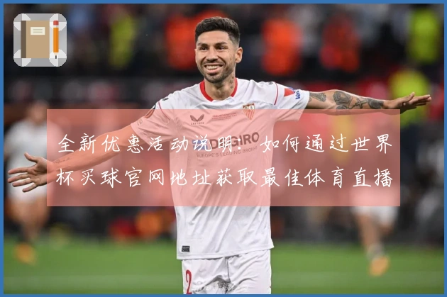 全新优惠活动说明：如何通过世界杯买球官网地址获取最佳体育直播体验