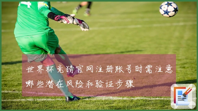 世界杯竞猜官网注册账号时需注意哪些潜在风险和验证步骤