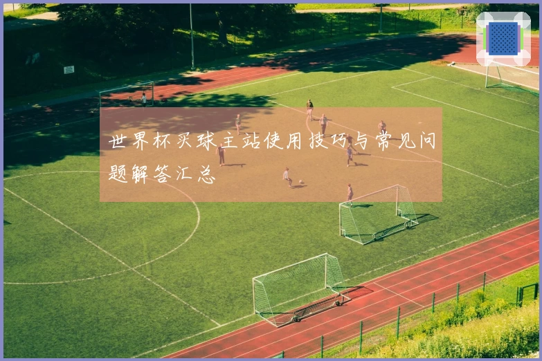 世界杯买球主站使用技巧与常见问题解答汇总