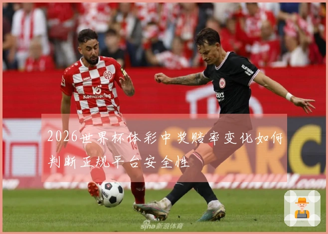 2026世界杯体彩中奖赔率变化如何判断正规平台安全性