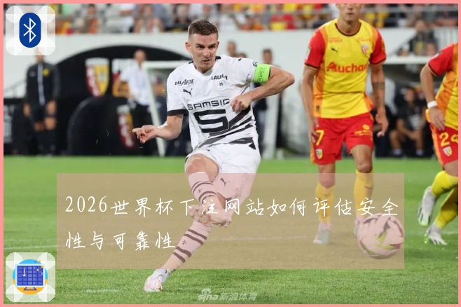 2026世界杯下注网站如何评估安全性与可靠性