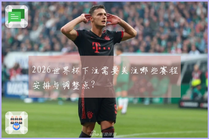 2026世界杯下注需要关注哪些赛程安排与调整点？