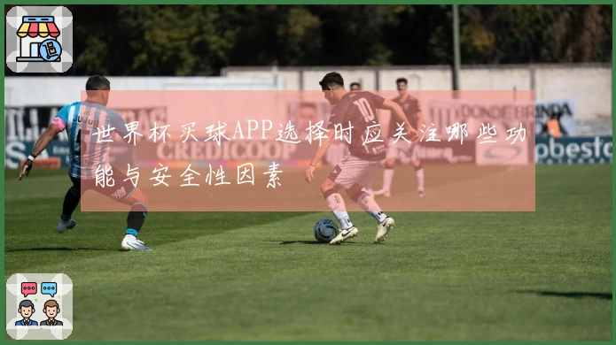 世界杯买球APP选择时应关注哪些功能与安全性因素