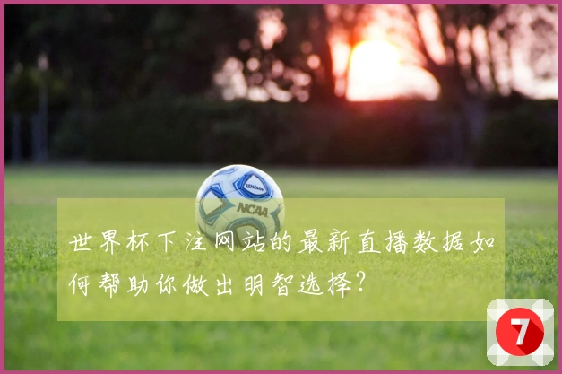 世界杯下注网站的最新直播数据如何帮助你做出明智选择？