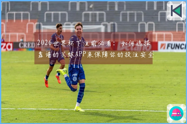 2026世界杯下注前必看：如何选择靠谱的买球APP来保障你的投注安全